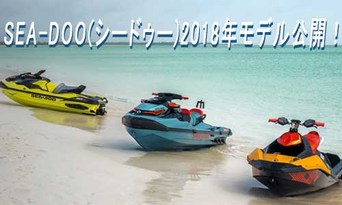 SEA-DOO(シードゥー)公式サイトに2018年モデルがアップされました！